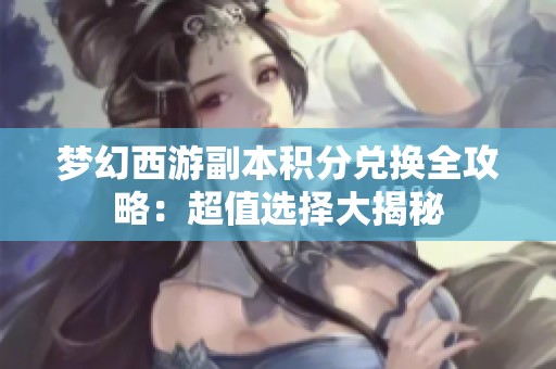 梦幻西游副本积分兑换全攻略：超值选择大揭秘