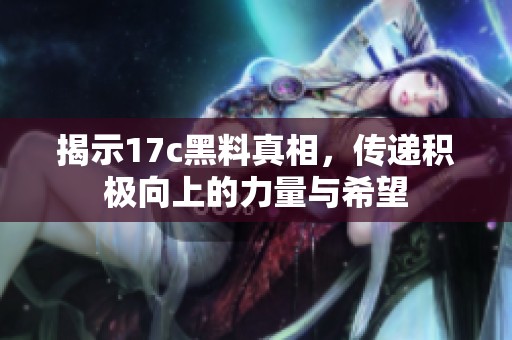 揭示17c黑料真相，传递积极向上的力量与希望