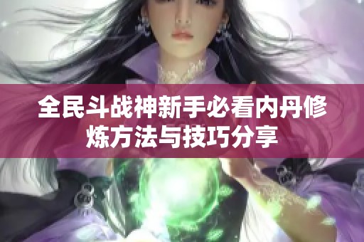 全民斗战神新手必看内丹修炼方法与技巧分享