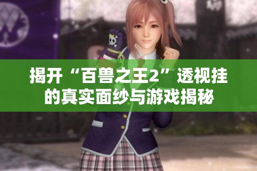 揭开“百兽之王2”透视挂的真实面纱与游戏揭秘
