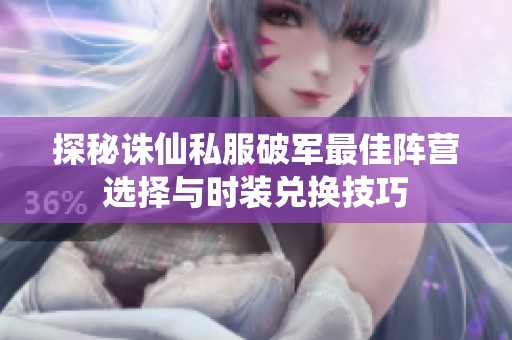探秘诛仙私服破军最佳阵营选择与时装兑换技巧