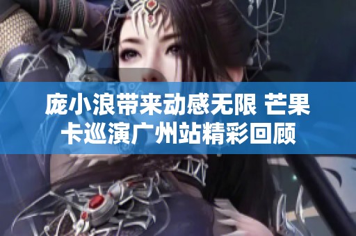 庞小浪带来动感无限 芒果卡巡演广州站精彩回顾