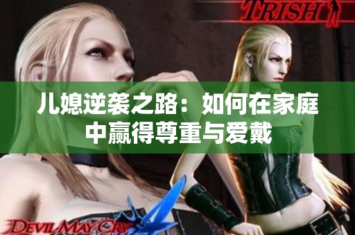 儿媳逆袭之路：如何在家庭中赢得尊重与爱戴