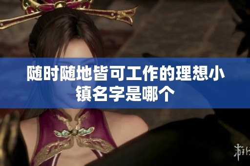 随时随地皆可工作的理想小镇名字是哪个