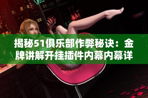 揭秘51俱乐部作弊秘诀：金牌讲解开挂插件内幕内幕详解