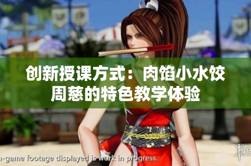 创新授课方式：肉馅小水饺周慈的特色教学体验
