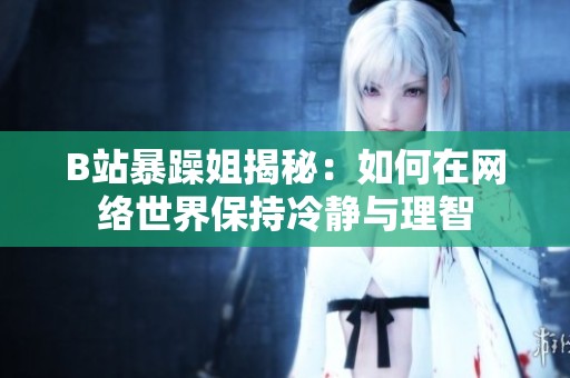 B站暴躁姐揭秘：如何在网络世界保持冷静与理智