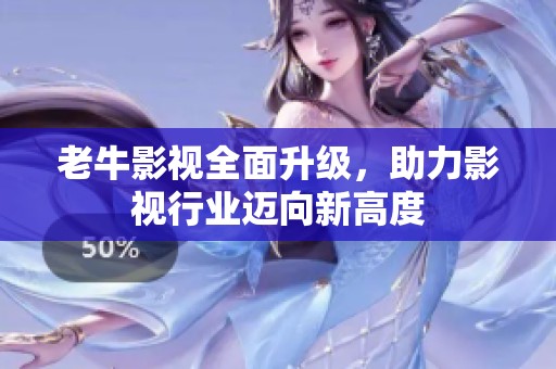 老牛影视全面升级，助力影视行业迈向新高度