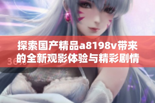 探索国产精品a8198v带来的全新观影体验与精彩剧情
