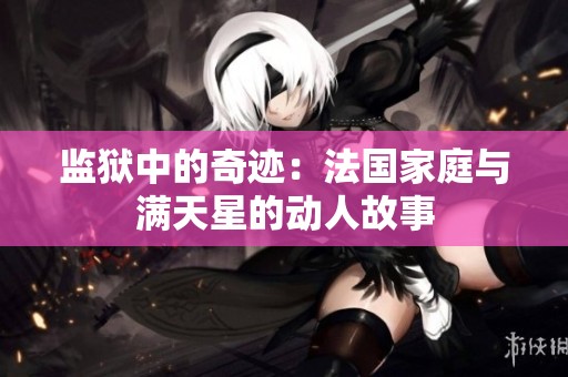 监狱中的奇迹：法国家庭与满天星的动人故事