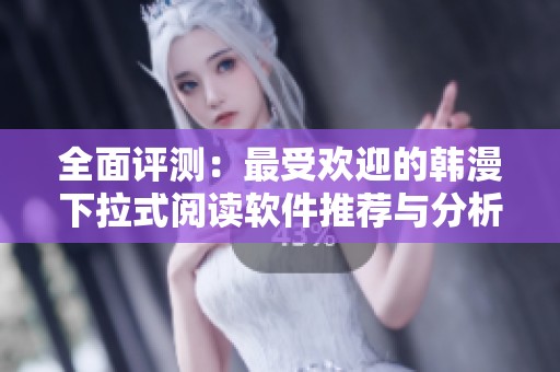 全面评测：最受欢迎的韩漫下拉式阅读软件推荐与分析