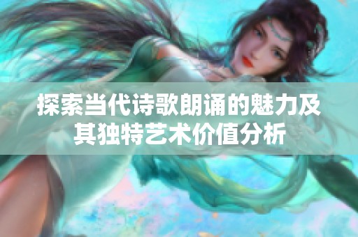 探索当代诗歌朗诵的魅力及其独特艺术价值分析