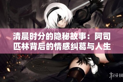 清晨时分的隐秘故事：阿司匹林背后的情感纠葛与人生选择