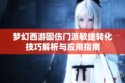梦幻西游固伤门派敏捷转化技巧解析与应用指南