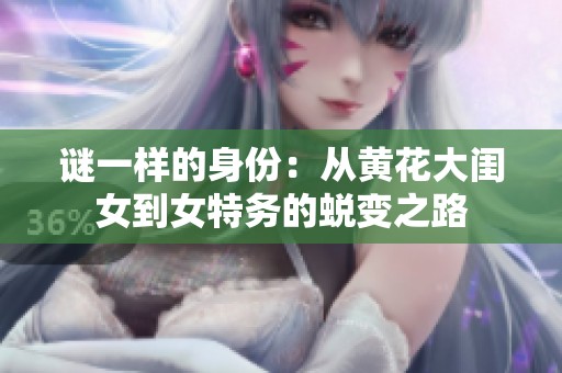 谜一样的身份：从黄花大闺女到女特务的蜕变之路
