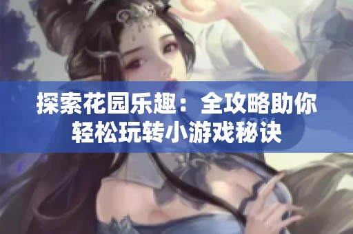 探索花园乐趣：全攻略助你轻松玩转小游戏秘诀