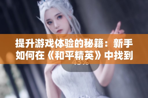 提升游戏体验的秘籍：新手如何在《和平精英》中找到强力队友