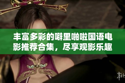 丰富多彩的噼里啪啦国语电影推荐合集，尽享观影乐趣