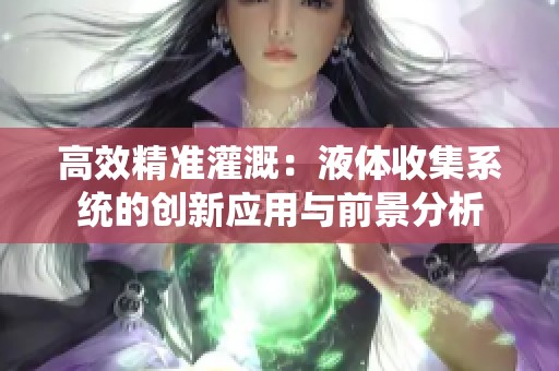 高效精准灌溉：液体收集系统的创新应用与前景分析