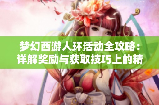 梦幻西游人环活动全攻略：详解奖励与获取技巧上的精髓