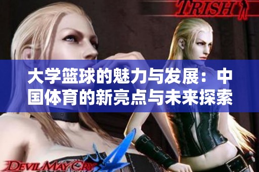 大学篮球的魅力与发展：中国体育的新亮点与未来探索