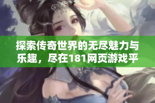 探索传奇世界的无尽魅力与乐趣，尽在181网页游戏平台