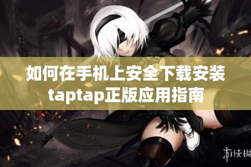 如何在手机上安全下载安装taptap正版应用指南