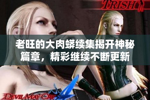 老旺的大肉蟒续集揭开神秘篇章，精彩继续不断更新