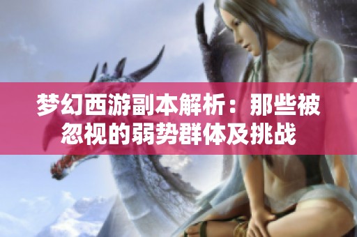 梦幻西游副本解析：那些被忽视的弱势群体及挑战