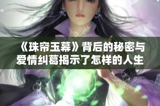 《珠帘玉幕》背后的秘密与爱情纠葛揭示了怎样的人生际遇