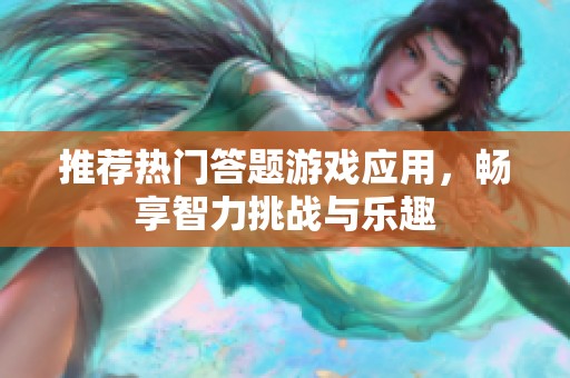 推荐热门答题游戏应用，畅享智力挑战与乐趣