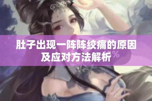肚子出现一阵阵绞痛的原因及应对方法解析