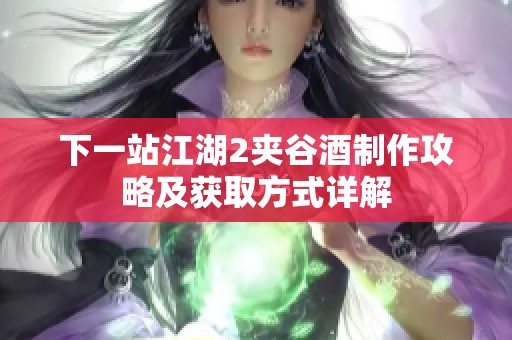 下一站江湖2夹谷酒制作攻略及获取方式详解