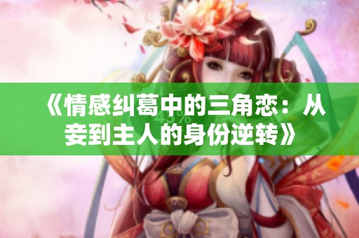《情感纠葛中的三角恋：从妾到主人的身份逆转》