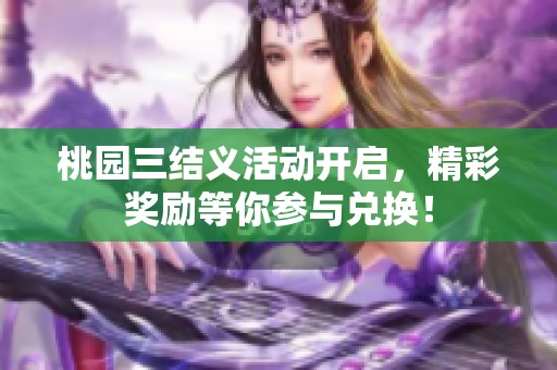 桃园三结义活动开启，精彩奖励等你参与兑换！