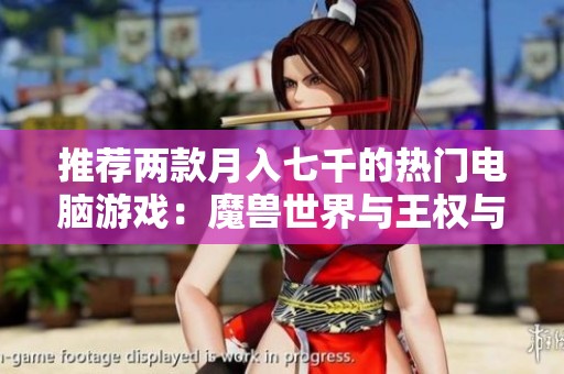 推荐两款月入七千的热门电脑游戏：魔兽世界与王权与自由