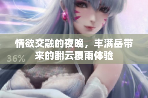 情欲交融的夜晚，丰满岳带来的翻云覆雨体验