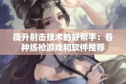 提升射击技术的好帮手：各种练枪游戏和软件推荐