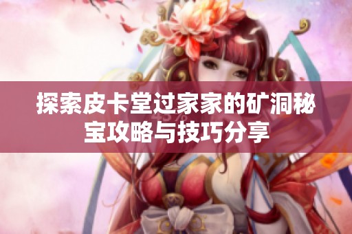探索皮卡堂过家家的矿洞秘宝攻略与技巧分享