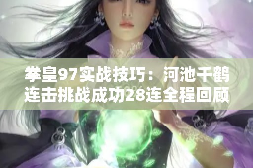 拳皇97实战技巧：河池千鹤连击挑战成功28连全程回顾