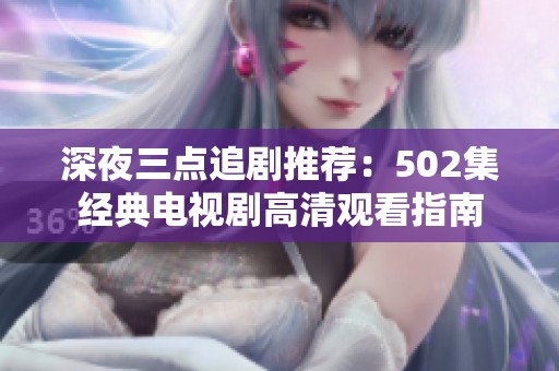 深夜三点追剧推荐：502集经典电视剧高清观看指南