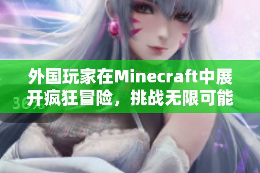 外国玩家在Minecraft中展开疯狂冒险，挑战无限可能