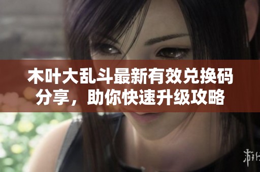 木叶大乱斗最新有效兑换码分享，助你快速升级攻略