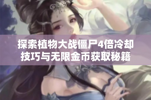 探索植物大战僵尸4倍冷却技巧与无限金币获取秘籍
