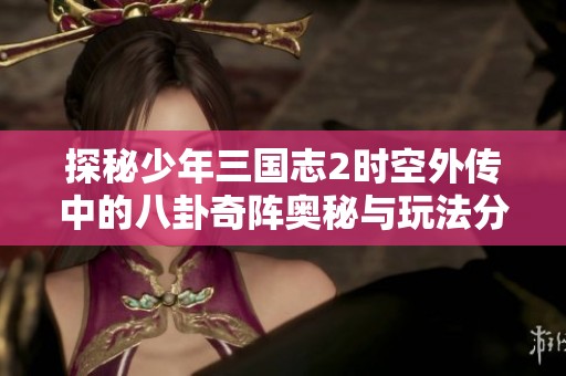 探秘少年三国志2时空外传中的八卦奇阵奥秘与玩法分析