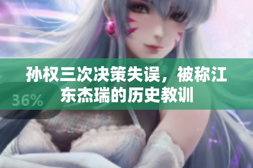 孙权三次决策失误，被称江东杰瑞的历史教训