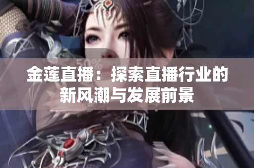金莲直播：探索直播行业的新风潮与发展前景