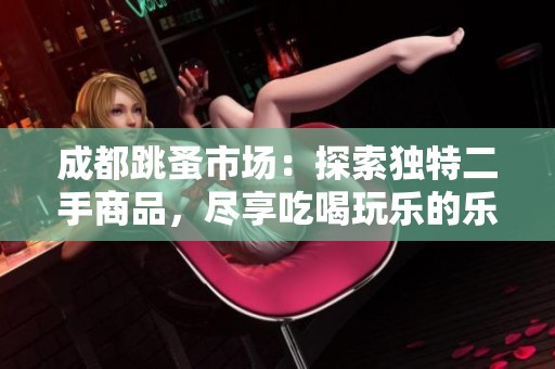 成都跳蚤市场：探索独特二手商品，尽享吃喝玩乐的乐趣
