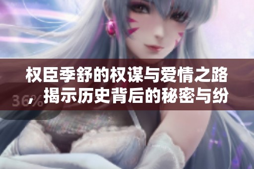 权臣季舒的权谋与爱情之路，揭示历史背后的秘密与纷争