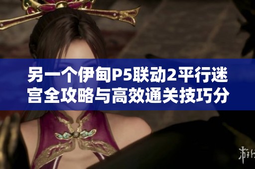另一个伊甸P5联动2平行迷宫全攻略与高效通关技巧分析